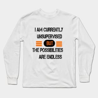 I AM CURRENTLY UNSUPERVISED BUT THE POSSIBILITIES ARE ENDLESS Long Sleeve T-Shirt